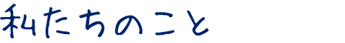 私たちのこと