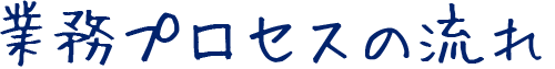 業務プロセスの流れ